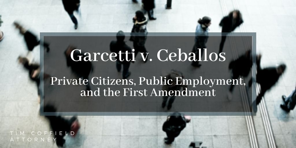 Garcetti v. Ceballos: Private Citizen Speech, Public Employment, and the First Amendment